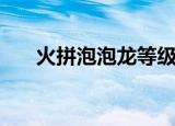 火拼泡泡龙等级（火拼泡泡龙刷分器）