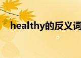 healthy的反义词词（healthy的反义词）