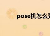 pose机怎么弄（pose机是什么）