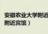 安徽农业大学附近有哪些宾馆（安徽农业大学附近宾馆）