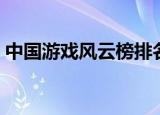 中国游戏风云榜排名（中国网络游戏风云榜）