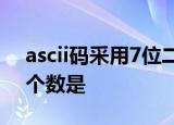 ascii码采用7位二进制编码,可以表示的字符个数是