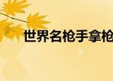 世界名枪手拿枪图片大全（世界名枪）