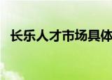 长乐人才市场具体叫什么（长乐人才市场）