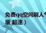 免费qq空间刷人气软件（qq空间刷人气软件版 超速）