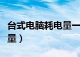 台式电脑耗电量一小时多少度（台式电脑耗电量）