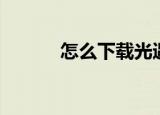 怎么下载光遇（光域网怎么用）