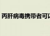 丙肝病毒携带者可以结婚吗（丙肝能结婚吗）