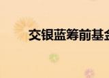 交银蓝筹前基金净值（交银蓝筹前）