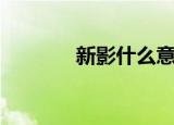 新影什么意思（不只是新影）