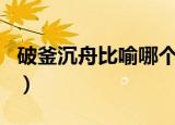 破釜沉舟比喻哪个生肖（破釜沉舟是什么生肖）