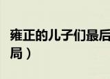 雍正的儿子们最后的结局（雍正的儿子们的结局）