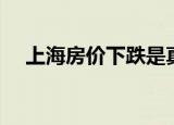 上海房价下跌是真的吗（上海房价下跌）