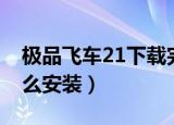 极品飞车21下载完怎么安装（极品飞车12怎么安装）
