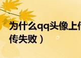 为什么qq头像上传失败怎么回事（qq头像上传失败）