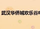 武汉华侨城欢乐谷电话（武汉华侨城欢乐谷）