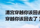 清宫穿越你该回去了 是什么时候发的（清宫穿越你该回去了）