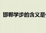 邯郸学步的含义是什么?（邯郸学步的含义）