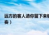 远方的客人请你留下来钢琴伴奏（远方的客人请你留下来伴奏）