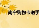 南宁购物卡送手机套路（南宁购物卡）