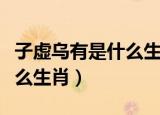 子虚乌有是什么生肖打一生肖（子虚乌有是什么生肖）
