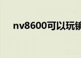 nv8600可以玩镜之边缘吗?（nv8600）