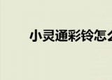 小灵通彩铃怎么设置（小灵通彩铃）