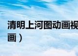 清明上河图动画视频下载（清明上河图三维动画）