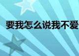 要我怎么说我不爱你 萧敬腾（要我怎么说）