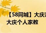 【58同城】大庆家教老师_大庆找家教老师_大庆个人家教