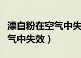 漂白粉在空气中失效原理方程式（漂白粉在空气中失效）