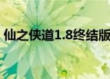 仙之侠道1.8终结版攻略（仙之侠道1 7攻略）