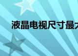 液晶电视尺寸最大（液晶电视最小尺寸）