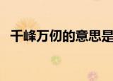 千峰万仞的意思是什么（千峰万仞的意思）