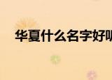 华夏什么名字好听（qq华夏好听的名字）