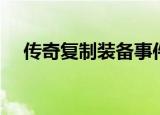 传奇复制装备事件（传奇私服复制装备）