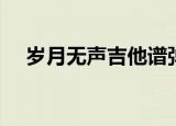岁月无声吉他谱弹唱（岁月无声吉他谱）