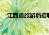 江西省旅游局招聘岗位（江西省旅游局）