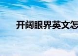 开阔眼界英文怎么写（开阔眼界英文）