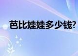 芭比娃娃多少钱?（芭比娃娃多少钱一个）