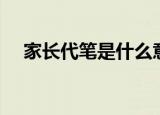 家长代笔是什么意思（代笔是什么意思）