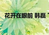 花开在眼前 韩磊 下载（花开在眼前 韩磊）