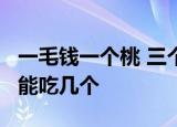 一毛钱一个桃 三个桃胡换一个桃 你拿 1 块钱能吃几个