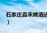 石家庄嘉禾啤酒还生产吗?（石家庄嘉禾啤酒）