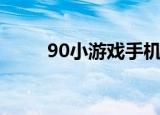 90小游戏手机版下载（90小游戏）