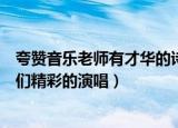 夸赞音乐老师有才华的诗句（音乐老师用什么诗句赞美同学们精彩的演唱）