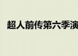 超人前传第六季演员表（超人前传第六季）