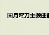 圆月弯刀主题曲甄妮（圆月弯刀主题曲）
