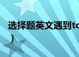 选择题英文遇到to和too怎样选（选择题英文）