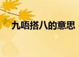 九唔搭八的意思（九唔搭八是什么意思）
